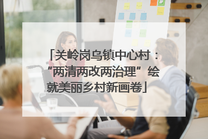 关岭岗乌镇中心村：“两清两改两治理”绘就美丽乡村新画卷