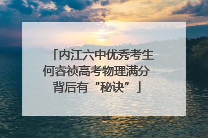 内江六中优秀考生何睿祯高考物理满分背后有“秘诀”