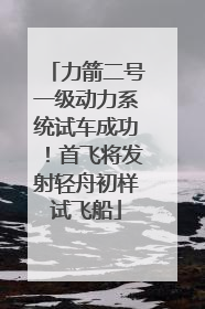 力箭二号一级动力系统试车成功！首飞将发射轻舟初样试飞船