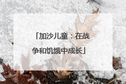加沙儿童：在战争和饥饿中成长