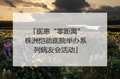 医患“零距离” 株洲恺德医院举办系列病友会活动