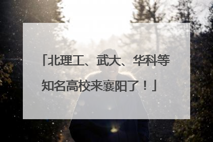 北理工、武大、华科等知名高校来襄阳了！