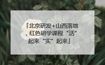 北京研发+山西落地，红色研学课程“活”起来“实”起来