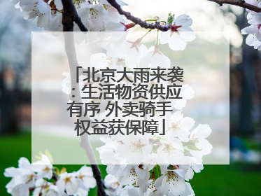 北京大雨来袭：生活物资供应有序 外卖骑手权益获保障
