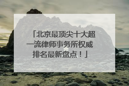 北京最顶尖十大超一流律师事务所权威排名最新盘点！
