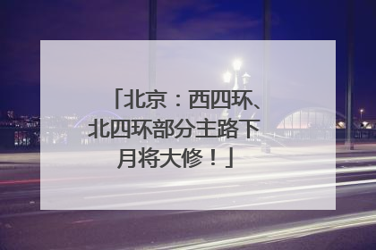 北京：西四环、北四环部分主路下月将大修！