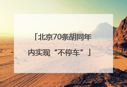北京70条胡同年内实现“不停车”