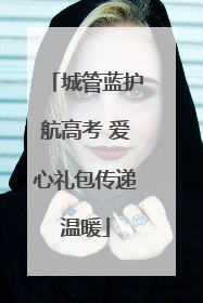 城管蓝护航高考 爱心礼包传递温暖
