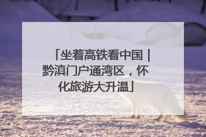坐着高铁看中国｜黔滇门户通湾区，怀化旅游大升温