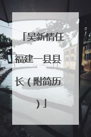 吴新情任福建一县县长（附简历）
