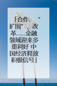 合作、“扩围”、改革……金融领域迎来多重利好 中国经济释放积极信号