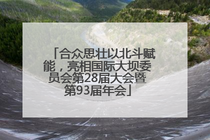 合众思壮以北斗赋能，亮相国际大坝委员会第28届大会暨第93届年会