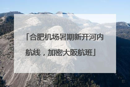 合肥机场暑期新开河内航线，加密大阪航班