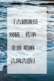 吉剧演员刘杨：传承非遗 唱响吉风吉韵