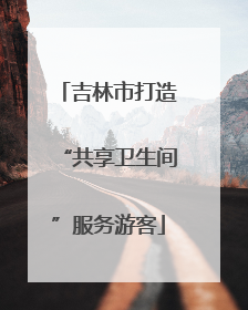 吉林市打造“共享卫生间”服务游客