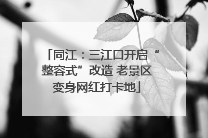 同江：三江口开启“整容式”改造 老景区变身网红打卡地
