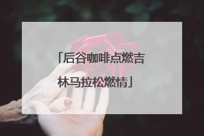 后谷咖啡点燃吉林马拉松燃情