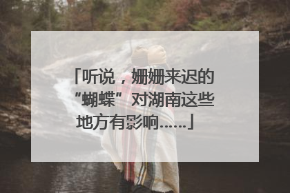 听说，姗姗来迟的“蝴蝶”对湖南这些地方有影响……