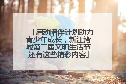 启动陪伴计划助力青少年成长，新江湾城第二届文明生活节还有这些精彩内容