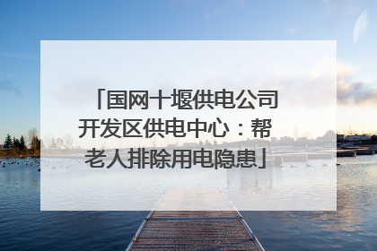 国网十堰供电公司开发区供电中心：帮老人排除用电隐患