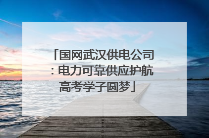 国网武汉供电公司：电力可靠供应护航高考学子圆梦