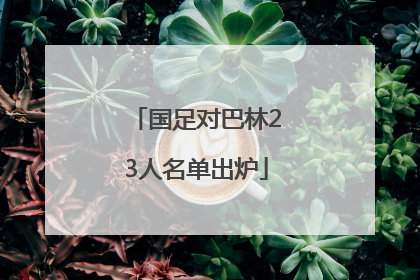 国足对巴林23人名单出炉