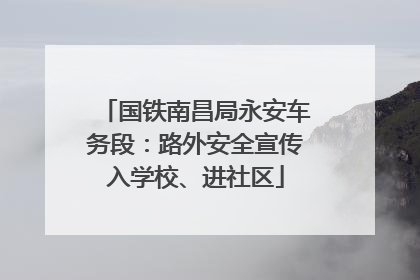 国铁南昌局永安车务段：路外安全宣传入学校、进社区