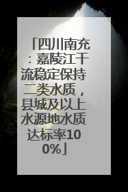 四川南充：嘉陵江干流稳定保持二类水质，县城及以上水源地水质达标率100%