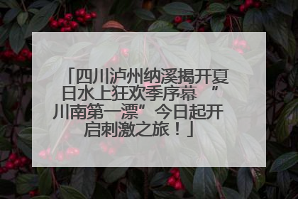 四川泸州纳溪揭开夏日水上狂欢季序幕 “川南第一漂”今日起开启刺激之旅！