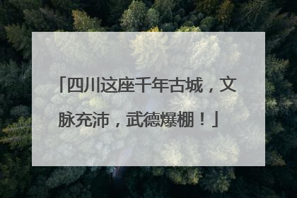 四川这座千年古城，文脉充沛，武德爆棚！