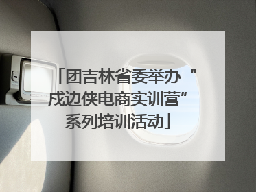 团吉林省委举办“戍边侠电商实训营”系列培训活动