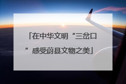 在中华文明“三岔口”感受蔚县文物之美