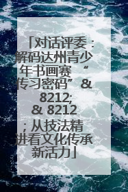 对话评委：解码达州青少年书画赛 “传习密码”& 8212;& 8212; 从技法精进看文化传承新活力