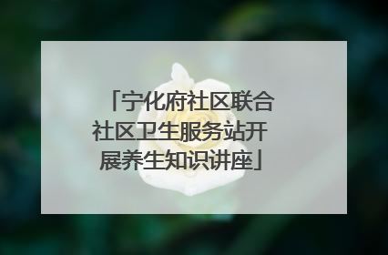 宁化府社区联合社区卫生服务站开展养生知识讲座