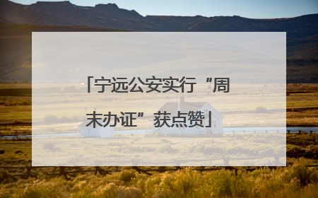 宁远公安实行“周末办证”获点赞
