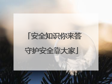 安全知识你来答 守护安全靠大家