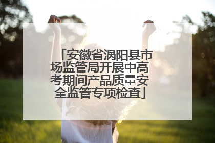 安徽省涡阳县市场监管局开展中高考期间产品质量安全监管专项检查
