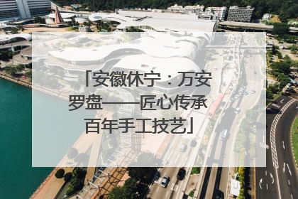 安徽休宁：万安罗盘——匠心传承百年手工技艺