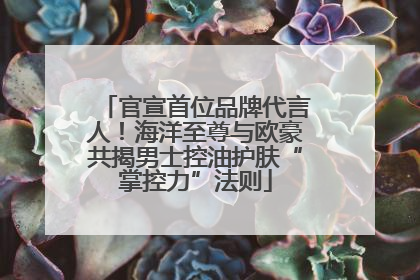 官宣首位品牌代言人！海洋至尊与欧豪共揭男士控油护肤“掌控力”法则