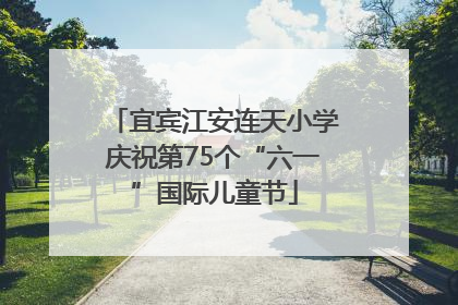 宜宾江安连天小学庆祝第75个“六一”国际儿童节