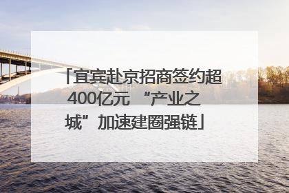 宜宾赴京招商签约超400亿元 “产业之城”加速建圈强链