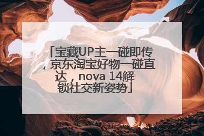 宝藏UP主一碰即传，京东淘宝好物一碰直达，nova 14解锁社交新姿势