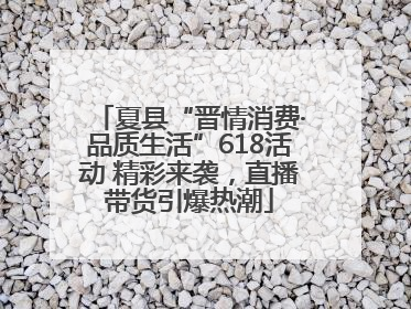 夏县“晋情消费·品质生活”618活动 精彩来袭，直播带货引爆热潮