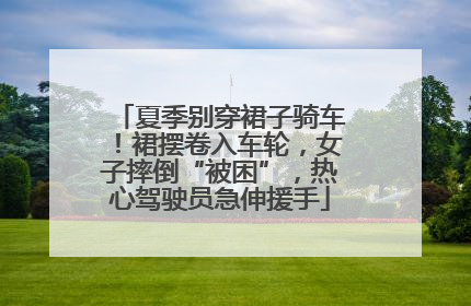 夏季别穿裙子骑车！裙摆卷入车轮，女子摔倒“被困”，热心驾驶员急伸援手