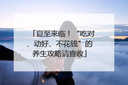 夏至来临！“吃对、动好、不花钱”的养生攻略请查收