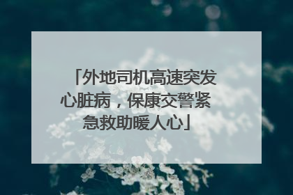 外地司机高速突发心脏病，保康交警紧急救助暖人心