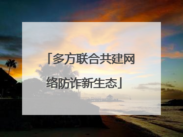 多方联合共建网络防诈新生态