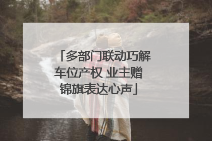 多部门联动巧解车位产权 业主赠锦旗表达心声