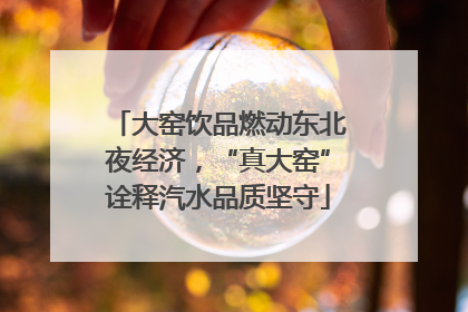 大窑饮品燃动东北夜经济，“真大窑”诠释汽水品质坚守