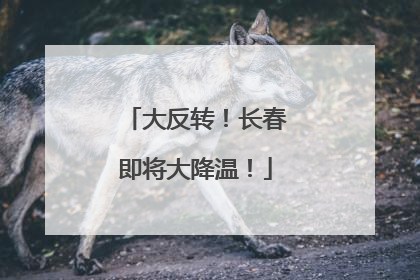 大反转！长春即将大降温！